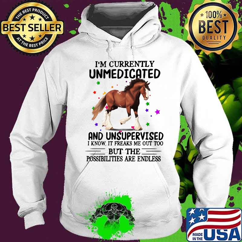 Horse i'm currently unmedicated and unsupervised i know it freaks me out too but the possibilities are endless s Hoodie Horse i'm currently unmedicated and unsupervised i know it freaks me out too but the possibilities are endless s Hoodie