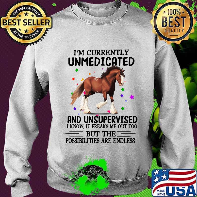 Horse i'm currently unmedicated and unsupervised i know it freaks me out too but the possibilities are endless s Sweater Horse i'm currently unmedicated and unsupervised i know it freaks me out too but the possibilities are endless s Sweater