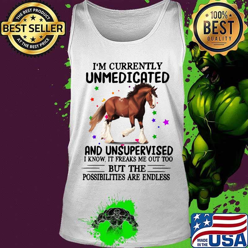 Horse i'm currently unmedicated and unsupervised i know it freaks me out too but the possibilities are endless s Tank top Horse i'm currently unmedicated and unsupervised i know it freaks me out too but the possibilities are endless s Tank top