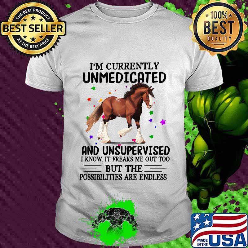 Horse i'm currently unmedicated and unsupervised i know it freaks me out too but the possibilities are endless shirt Horse i'm currently unmedicated and unsupervised i know it freaks me out too but the possibilities are endless shirt