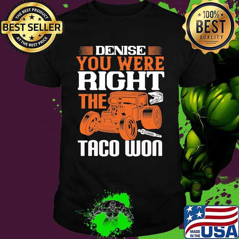 Hot rod denise you were right the taco won shirt