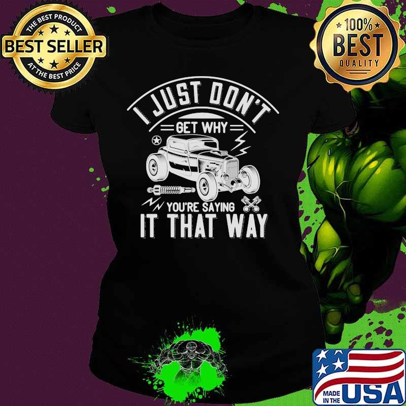 Hot rod i just don't get why you're saying it that way s Ladies tee Hot rod i just don't get why you're saying it that way s Ladies tee