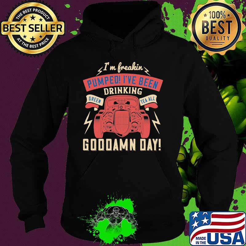 Hot rod i'm freaking pumped i've been drinking green tea all goddamn day s Hoodie Hot rod i'm freaking pumped i've been drinking green tea all goddamn day s Hoodie