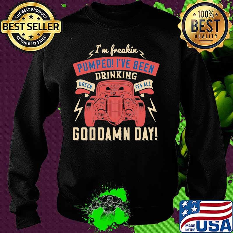 Hot rod i'm freaking pumped i've been drinking green tea all goddamn day s Sweater Hot rod i'm freaking pumped i've been drinking green tea all goddamn day s Sweater