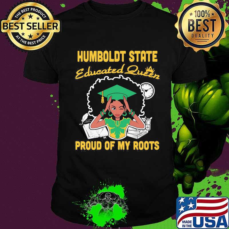 Humboldt state educated queen proud of my roots shirt
