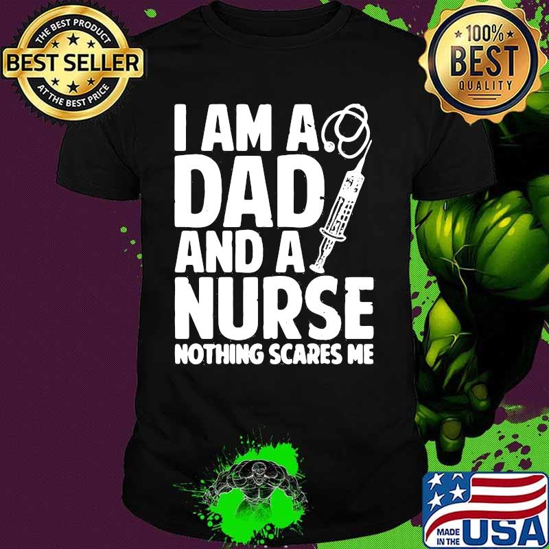 I am a dad and a nurse nothing scares me shirt