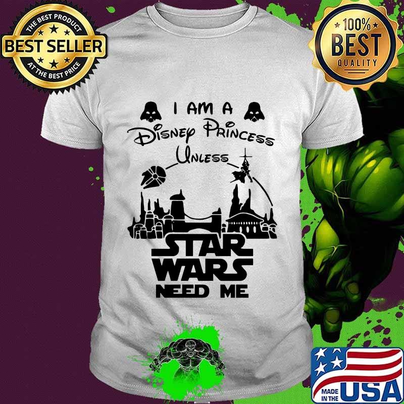 I am a disney princess unless star wars need me shirt