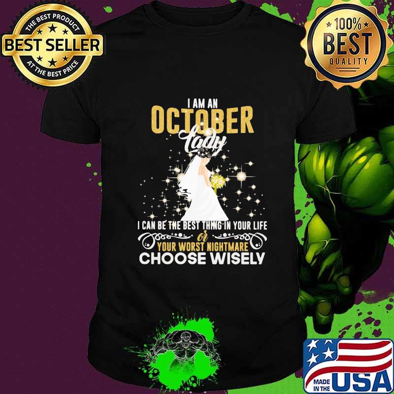 I am a october lady i can be the best thing in your life your worst nightmare choose wisely shirt