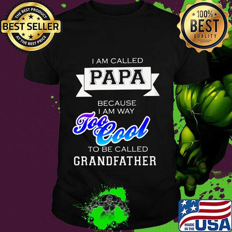 I am called papa because i am way too cool to be called grandfather shirt