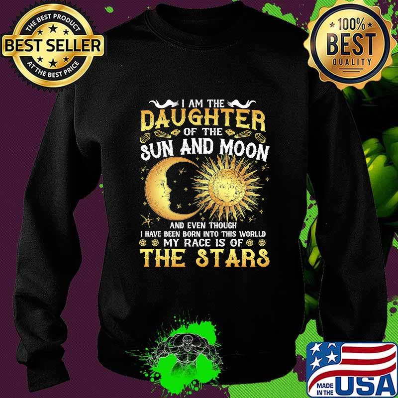 I am daughter of the sun and moon and even though i have been born into this world my race is of the stars s Sweater I am daughter of the sun and moon and even though i have been born into this world my race is of the stars s Sweater