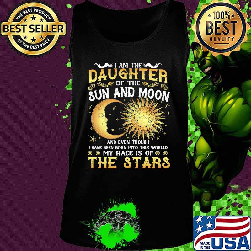 I am daughter of the sun and moon and even though i have been born into this world my race is of the stars s Tank top I am daughter of the sun and moon and even though i have been born into this world my race is of the stars s Tank top