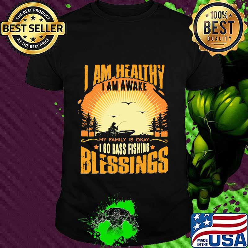 I am healthy i am awake my family is okay i go bass fishing blessings shirt