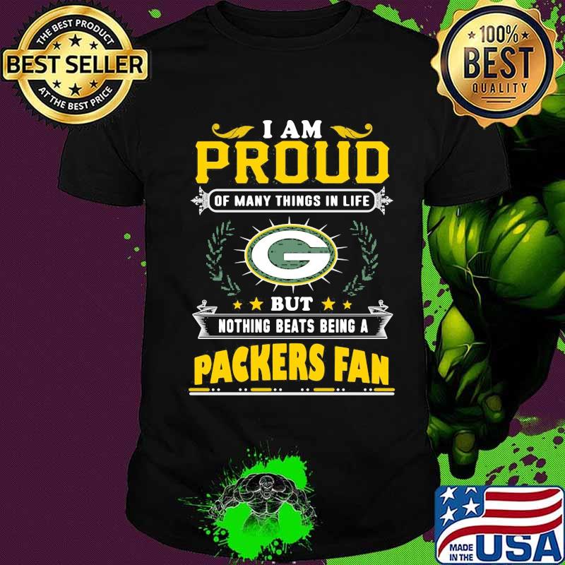 I am proud of many things in life but nothing beats being a green bay packers fan shirt