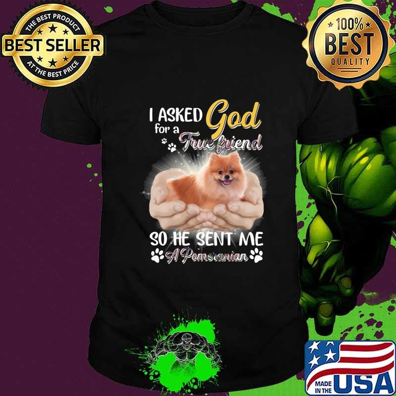 I asked god for a true friend so he sent me a paw pomeranian shirt