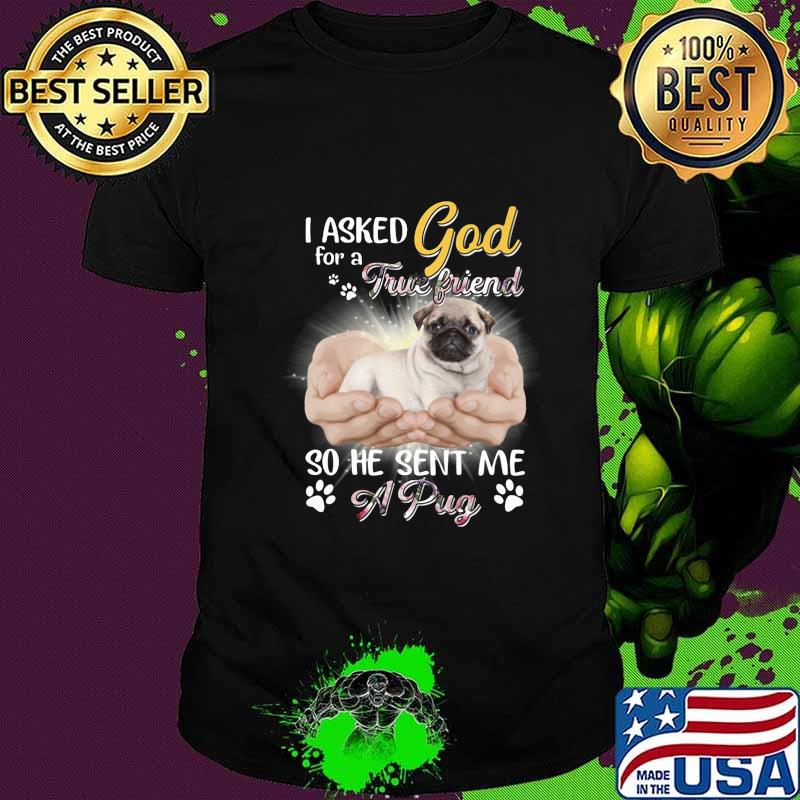 I asked god for a true friend so he sent me a paw pug shirt