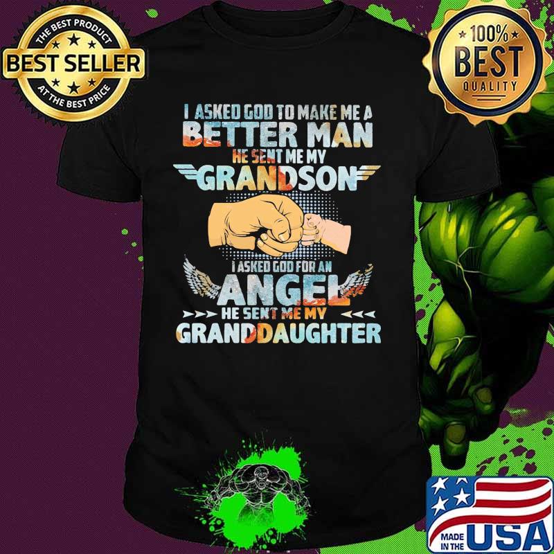 I asked god to make me a better man he sent me my grandson i asked god for an angel he sent me my granddaughter shirt