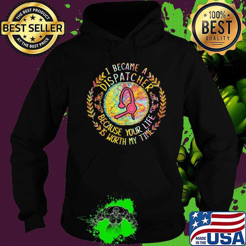 I became a dispatcher because your life is worth my time s Hoodie I became a dispatcher because your life is worth my time s Hoodie