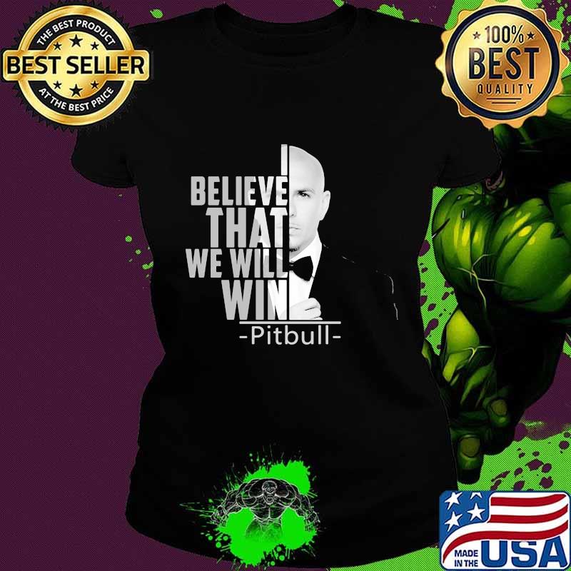 I believe that we will win pitbull s Ladies tee I believe that we will win pitbull s Ladies tee