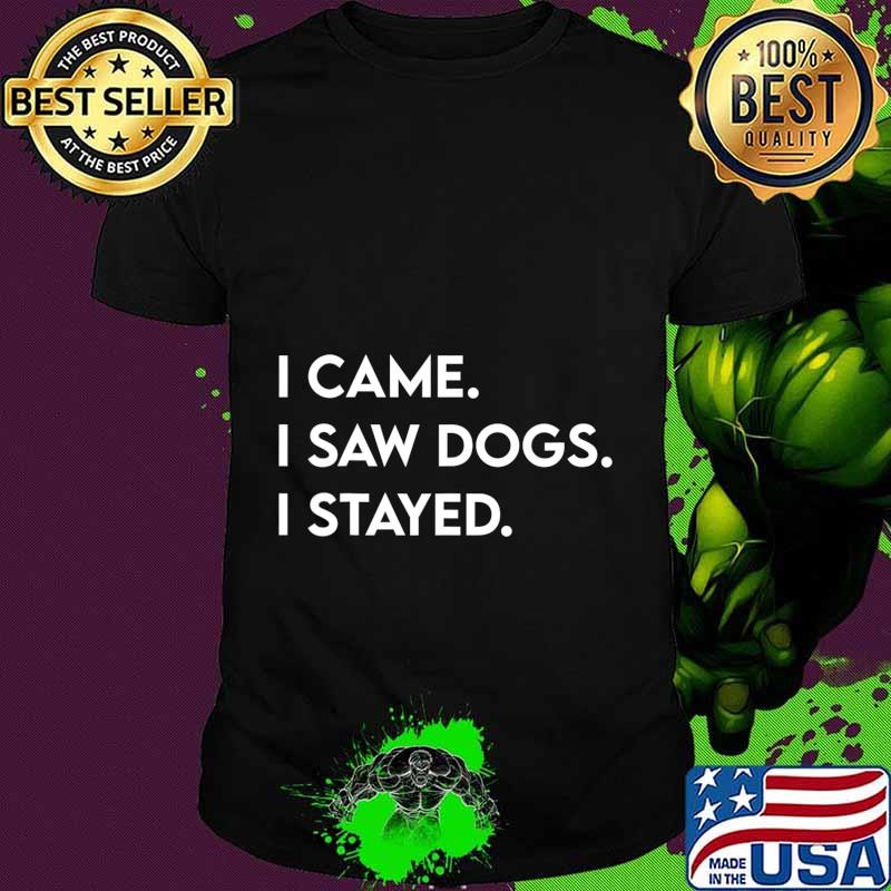 I Came I Saw Dogs I Stayed Gift For Dog Lover Dog Owner T-Shirt