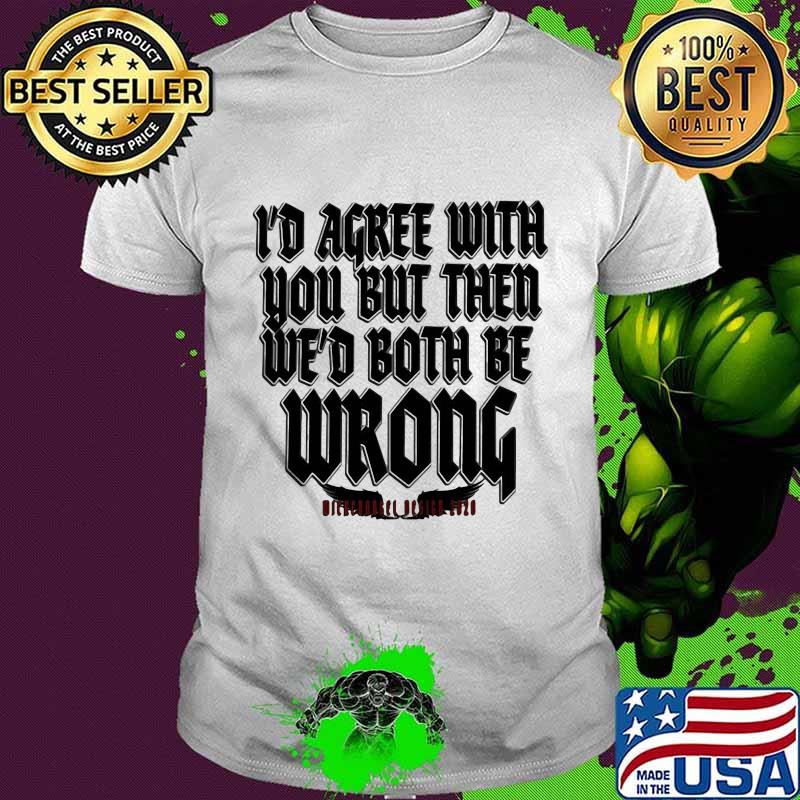 I'd agree with you but then we'd both be wrong 2020 shirt