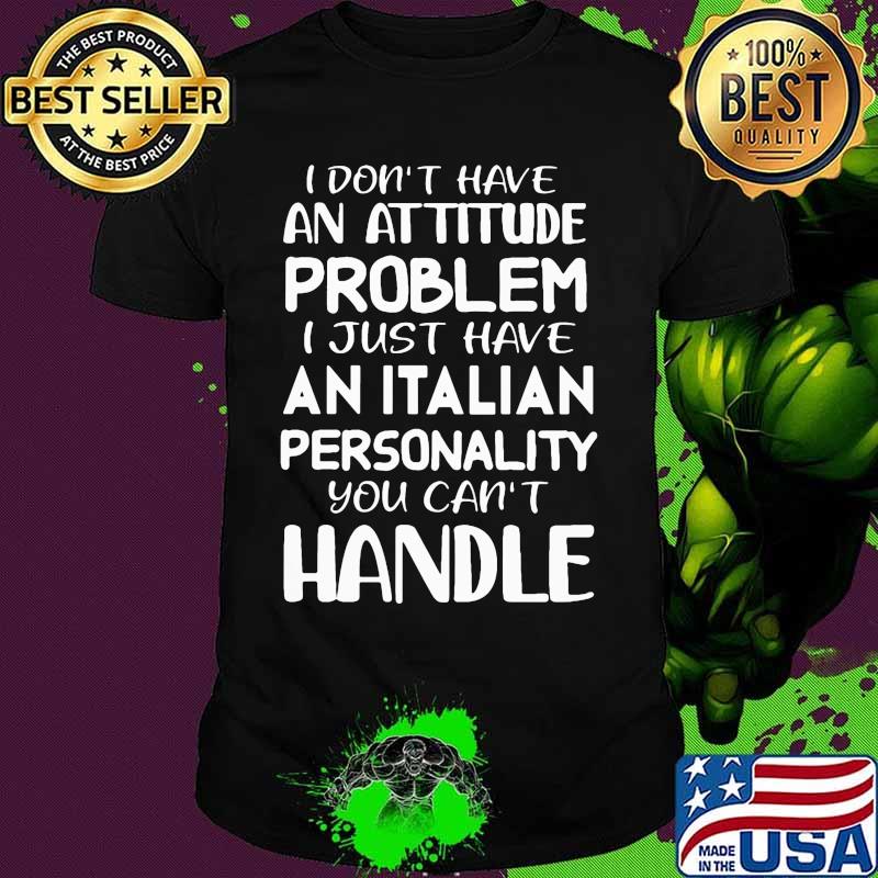 I don't have an attitude problem I just have an Italian personality you can't handle shirt