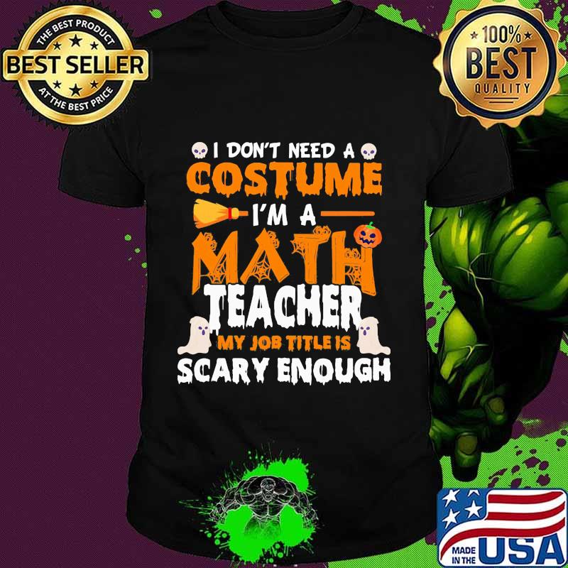 I don't need a costume I'm a math teacher my job title is scary enough Halloween shirt