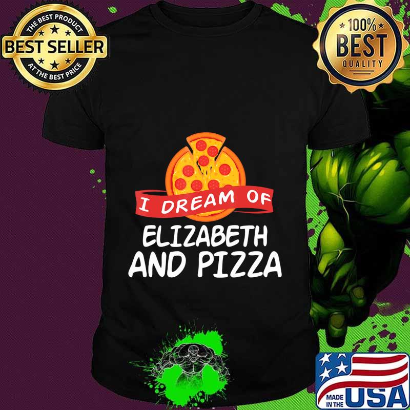 I Dream of ELIZABETH and Pizza ELIZABETHS T-Shirt