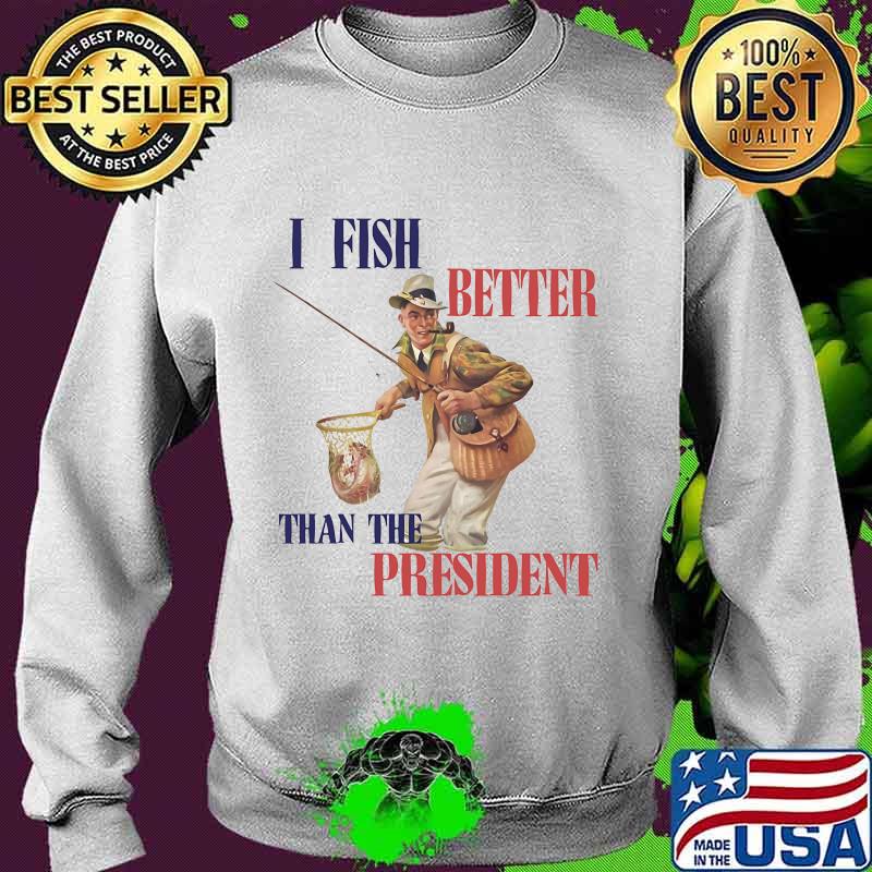 I FISH BETTER THAN THE PRESIDENT FISHERMAN SHIRT Sweater I FISH BETTER THAN THE PRESIDENT FISHERMAN SHIRT Sweater