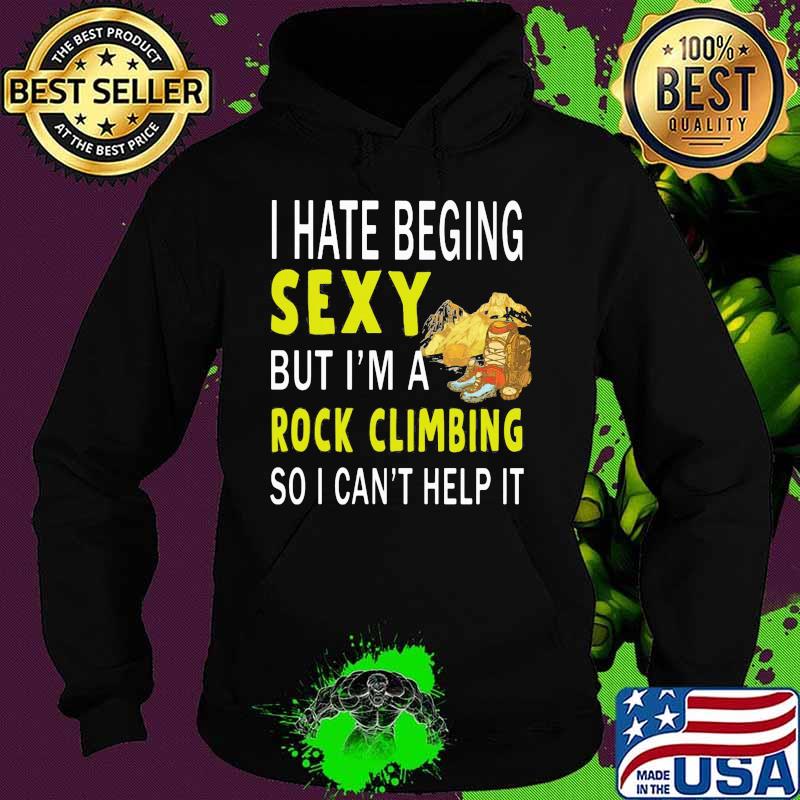 I hate being sexy but i'm a rock climbing so i can't help it s Hoodie I hate being sexy but i'm a rock climbing so i can't help it s Hoodie