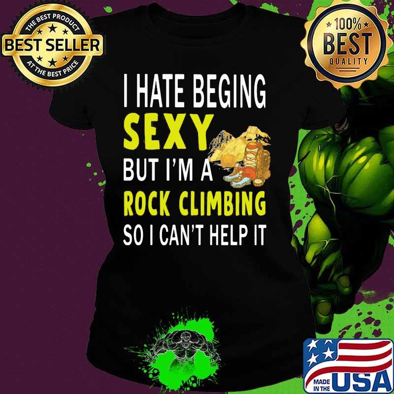 I hate being sexy but i'm a rock climbing so i can't help it s Ladies tee I hate being sexy but i'm a rock climbing so i can't help it s Ladies tee