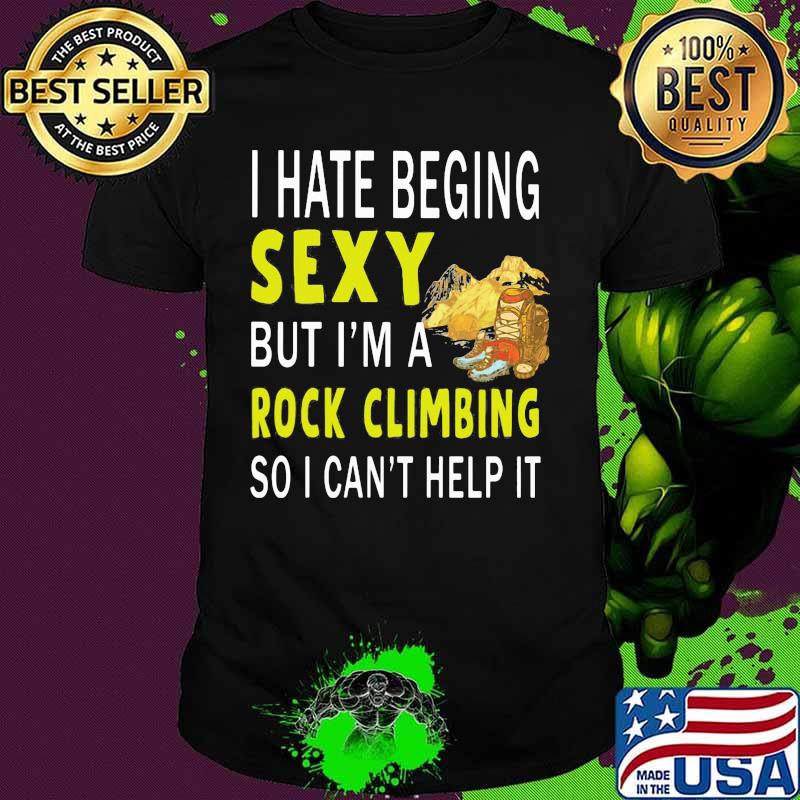 I hate being sexy but i'm a rock climbing so i can't help it shirt