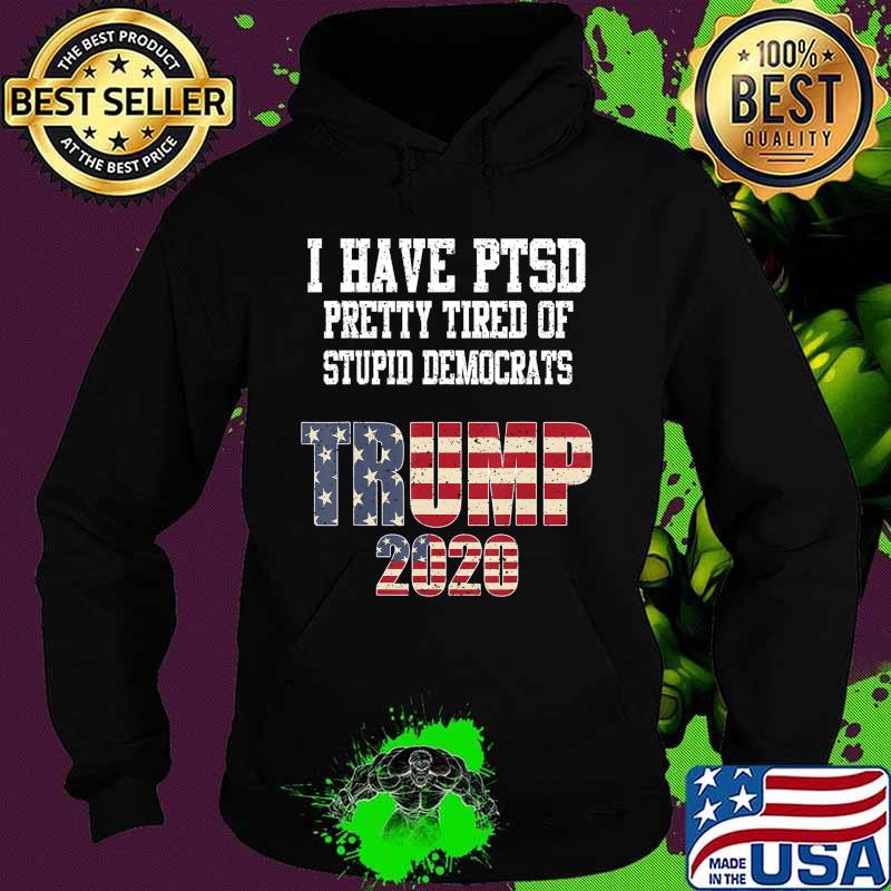 I Have PTSD Pretty Tired of Stupid Democrats Trump 2020 Gift T-Shirt Hoodie I Have PTSD Pretty Tired of Stupid Democrats Trump 2020 Gift T-Shirt Hoodie