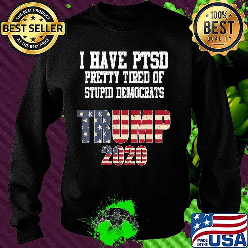 I Have PTSD Pretty Tired of Stupid Democrats Trump 2020 Gift T-Shirt Sweater I Have PTSD Pretty Tired of Stupid Democrats Trump 2020 Gift T-Shirt Sweater