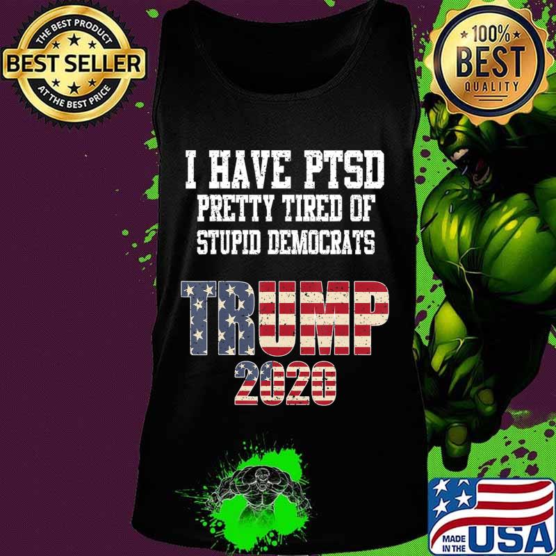 I Have PTSD Pretty Tired of Stupid Democrats Trump 2020 Gift T-Shirt Tank top I Have PTSD Pretty Tired of Stupid Democrats Trump 2020 Gift T-Shirt Tank top
