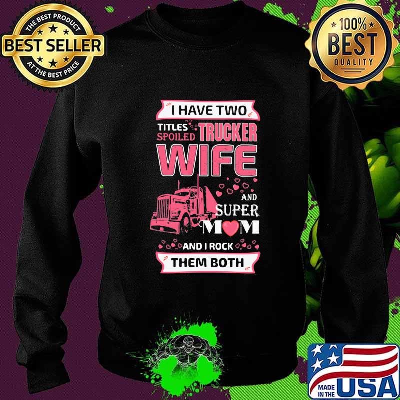I have two titles spoiled trucker wife and super mom and i rock them both hearts s Sweater I have two titles spoiled trucker wife and super mom and i rock them both hearts s Sweater