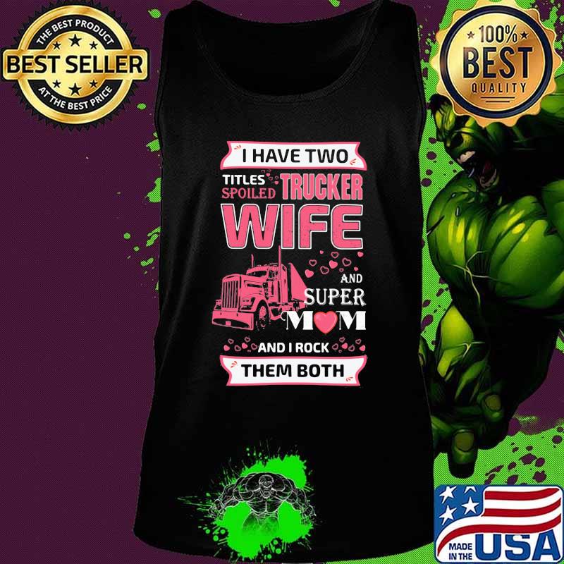 I have two titles spoiled trucker wife and super mom and i rock them both hearts s Tank top I have two titles spoiled trucker wife and super mom and i rock them both hearts s Tank top