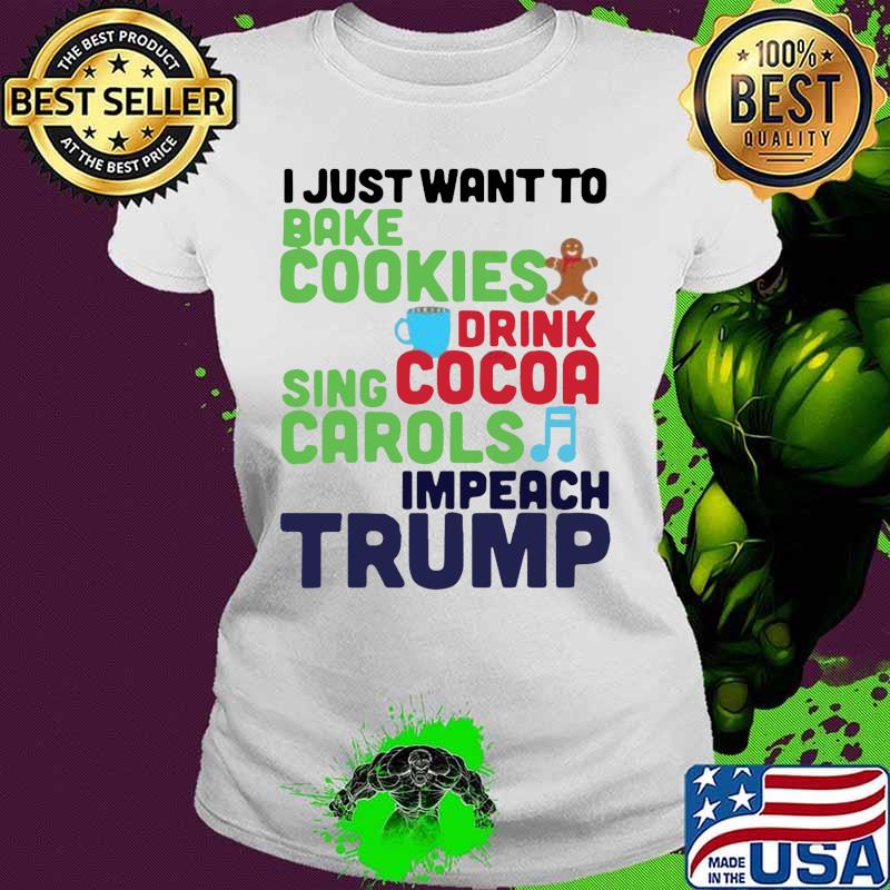 I just want to bake cookies drink using cocoa carols impeach trump s Ladies tee I just want to bake cookies drink using cocoa carols impeach trump s Ladies tee