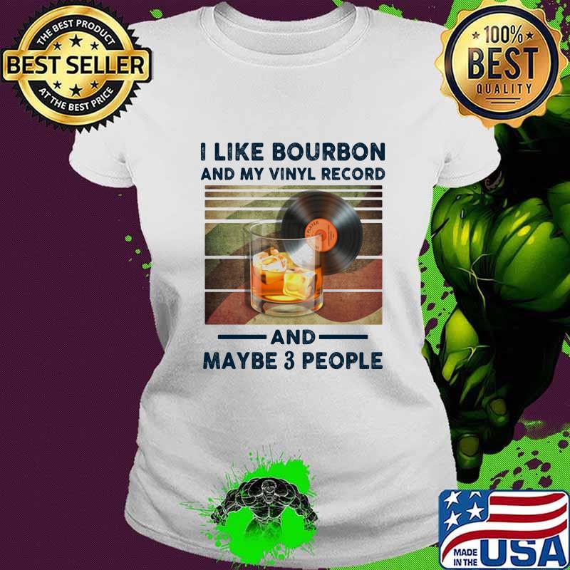 I LIKE BOURBON AND MY VINYL RECORD AND MAYBE 3 PEOPLE SHIRT Ladies tee I LIKE BOURBON AND MY VINYL RECORD AND MAYBE 3 PEOPLE SHIRT Ladies tee