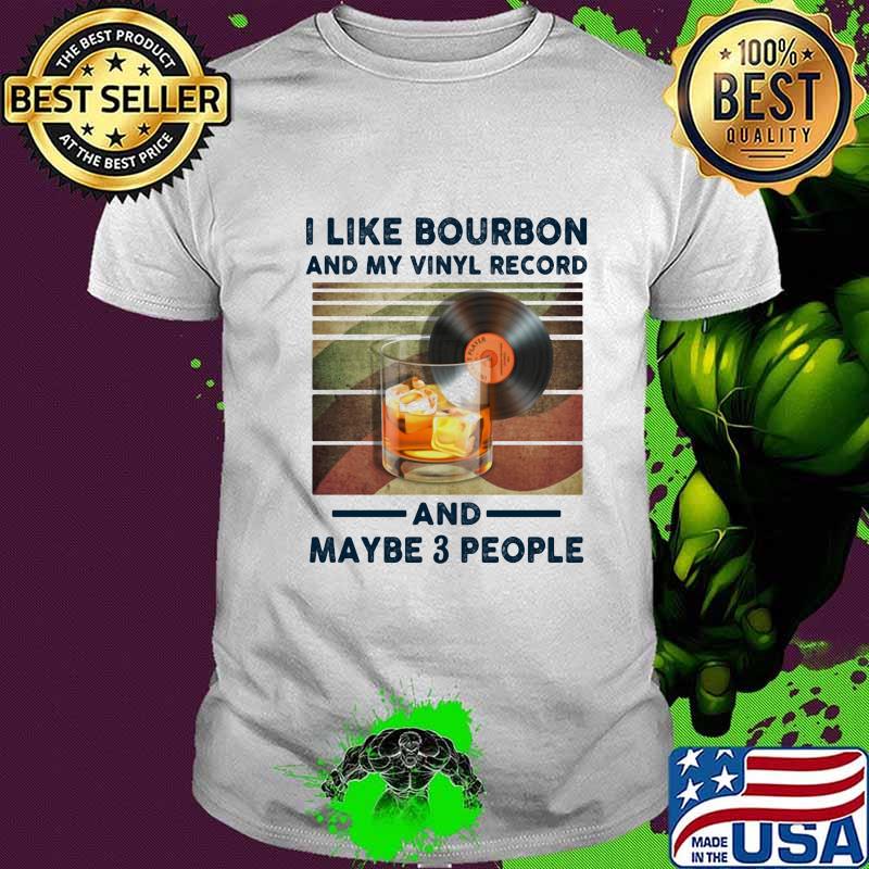 I LIKE BOURBON AND MY VINYL RECORD AND MAYBE 3 PEOPLE SHIRT