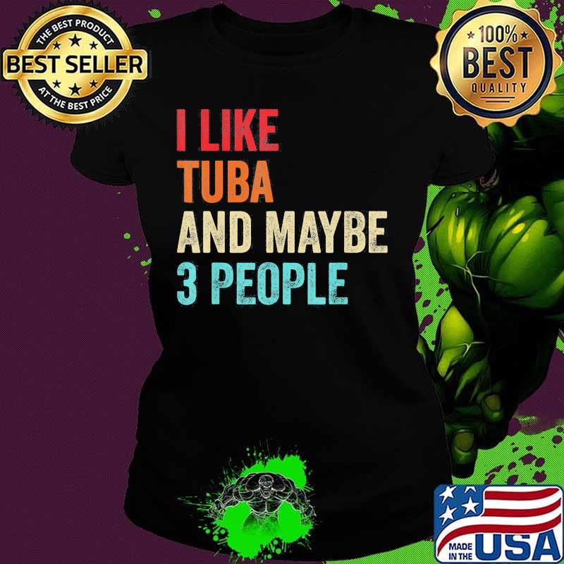 I like tuba and maybe 3 people s Ladies tee I like tuba and maybe 3 people s Ladies tee