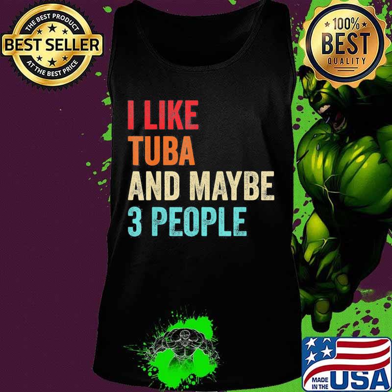 I like tuba and maybe 3 people s Tank top I like tuba and maybe 3 people s Tank top