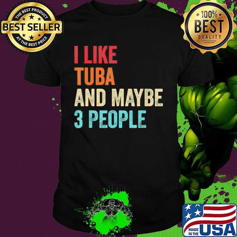 I like tuba and maybe 3 people shirt