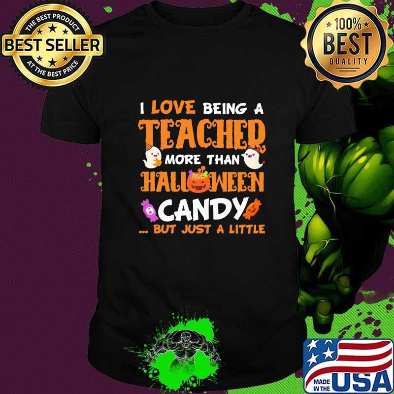 I LOVE BEING A TEACHER MORE THAN HALLOWEEN CANDY BUT JUST A LITTLE PUMPKIN GHOST SHIRT