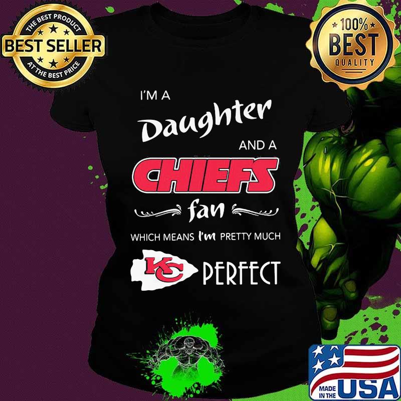 I'm a daughter and a kansas city chiefs fan which means i'm pretty much perfect s Ladies tee I'm a daughter and a kansas city chiefs fan which means i'm pretty much perfect s Ladies tee