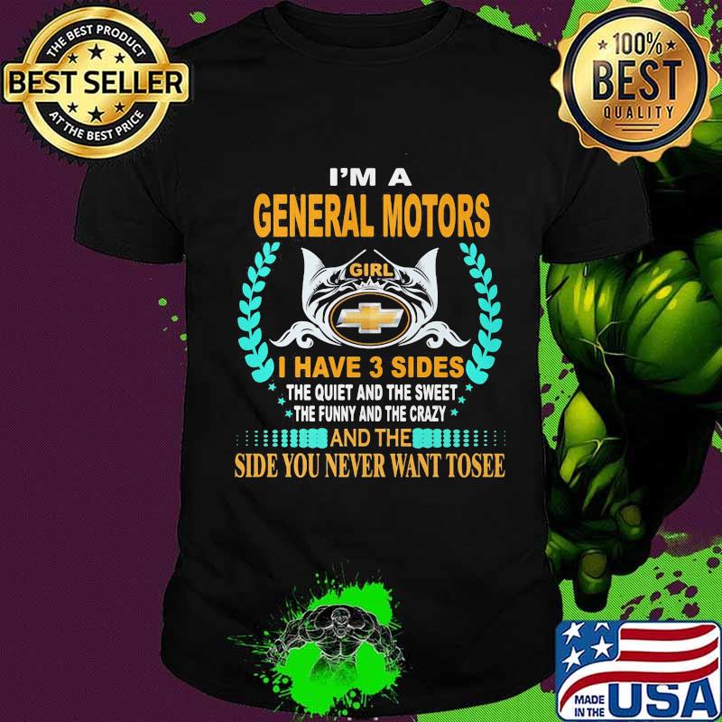 I'm a general motors girl i have 3 side the quiet and the sweet the funny and the crazy and the side you never want to see shirt