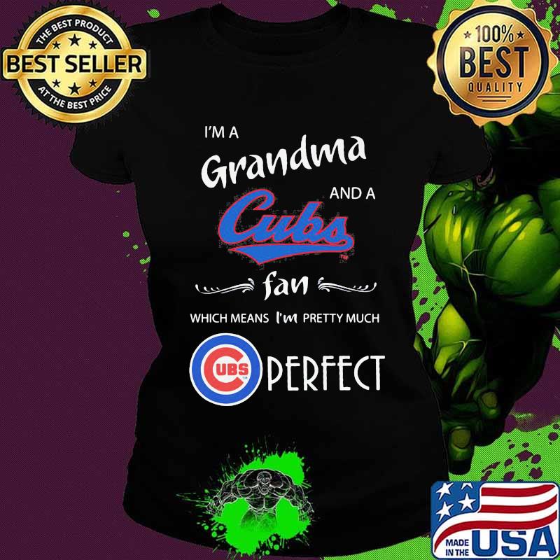 I'm a grandma and a chicago cubs fan which means i'm pretty much perfect s Ladies tee I'm a grandma and a chicago cubs fan which means i'm pretty much perfect s Ladies tee