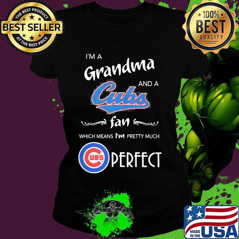 I'm a grandma and a chicago cubs fan which means i'm pretty much perfect s Ladies tee I'm a grandma and a chicago cubs fan which means i'm pretty much perfect s Ladies tee