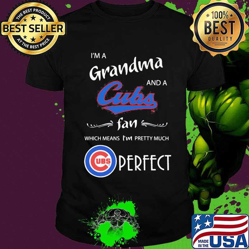 I'm a grandma and a chicago cubs fan which means i'm pretty much perfect shirt