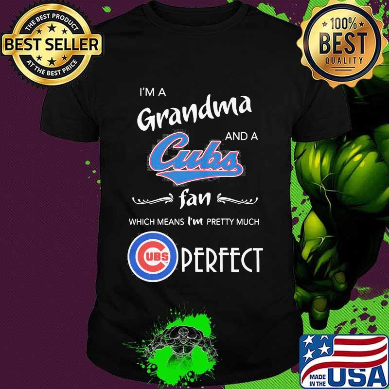 I'm a grandma and a chicago cubs fan which means i'm pretty much perfect shirt