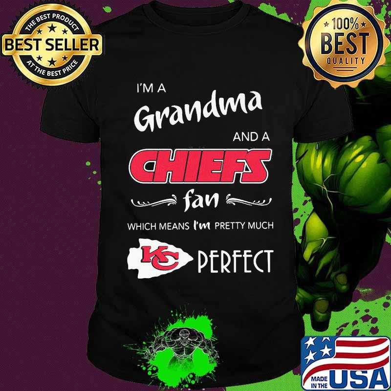 I'm a grandma and a kansas city chiefs fan which means i'm pretty much perfect shirt